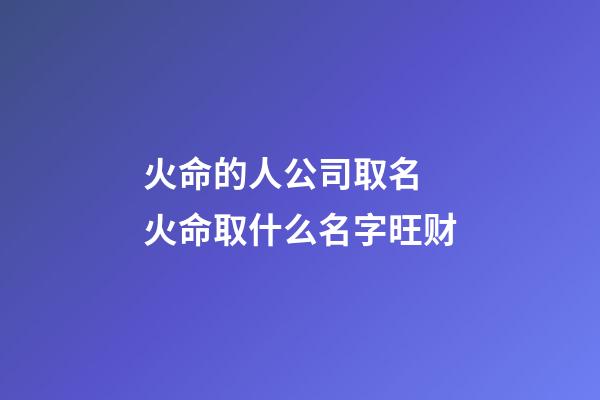 火命的人公司取名 火命取什么名字旺财-第1张-公司起名-玄机派